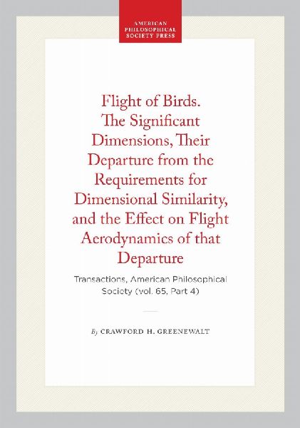 Flight of Birds. the Significant Dimensions, Their Departure from the Requirements for Dimensional Similarity, and the Effect on Flight Aerodynamics of That Departure: Transactions, American Philosophical Society (Vol. 65, Part 4)