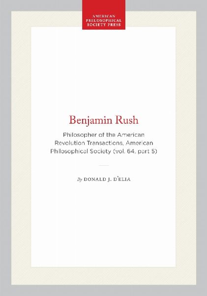 Benjamin Rush: Philosopher of the American Revolution Transactions, American Philosophical Society (Vol. 64, Part 5)