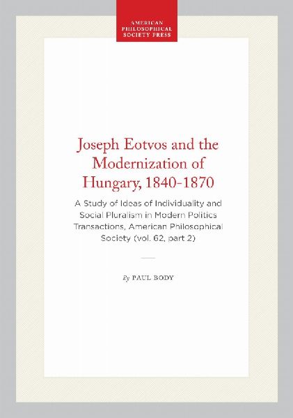 Joseph Eotvos and the Modernization of Hungary, 1840-1870: A Study of Ideas of Individuality and Social Pluralism in Modern Politics Transactions, American Philosophical Society (Vol. 62, Part 2)