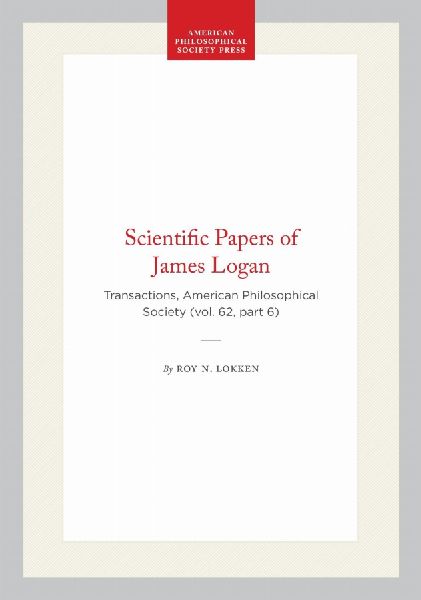 Scientific Papers of James Logan: Transactions, American Philosophical Society (Vol. 62, Part 6)