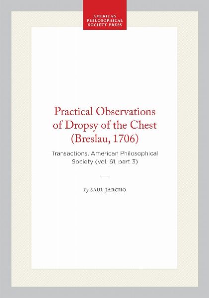 Practical Observations of Dropsy of the Chest (Breslau, 1706): Transactions, American Philosophical Society (Vol. 61, Part 3)