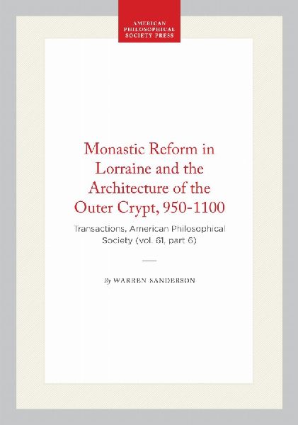 Monastic Reform in Lorraine and the Architecture of the Outer Crypt, 950-1100: Transactions, American Philosophical Society (Vol. 61, Part 6)