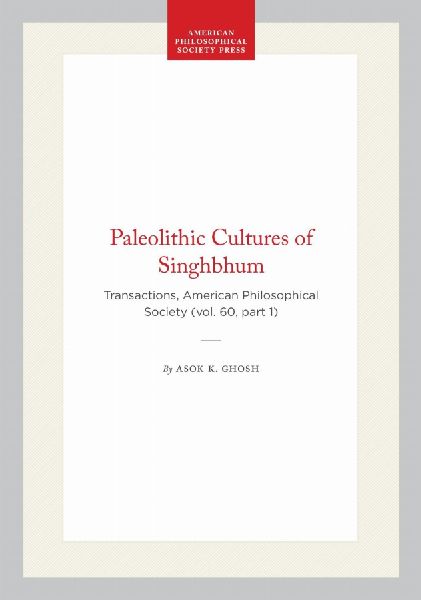 Paleolithic Cultures of Singhbhum: Transactions, American Philosophical Society (Vol. 60, Part 1)
