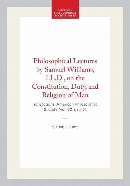 Philosophical Lectures by Samuel Williams, LL.D., on the Constitution, Duty, and Religion of Man: Transactions, American Philosophical Society (Vol. 60, Part 3)