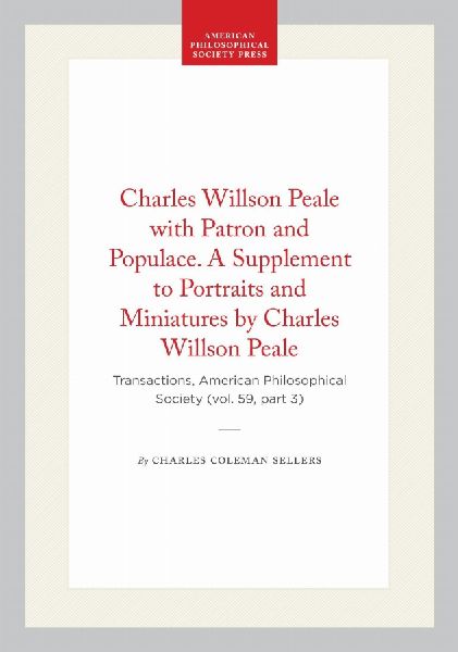 Charles Willson Peale with Patron and Populace. a Supplement to Portraits and Miniatures by Charles Willson Peale: Transactions, American Philosophical Society (Vol. 59, Part 3)