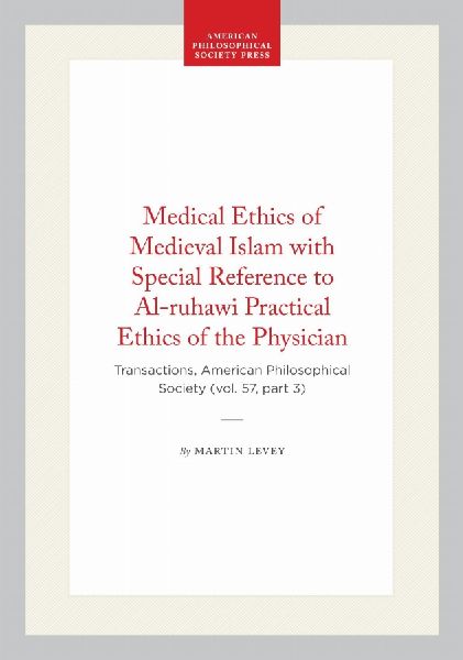 Medical Ethics of Medieval Islam with Special Reference to Al-Ruhawi Practical Ethics of the Physician: Transactions, American Philosophical Society (Vol. 57, Part 3)