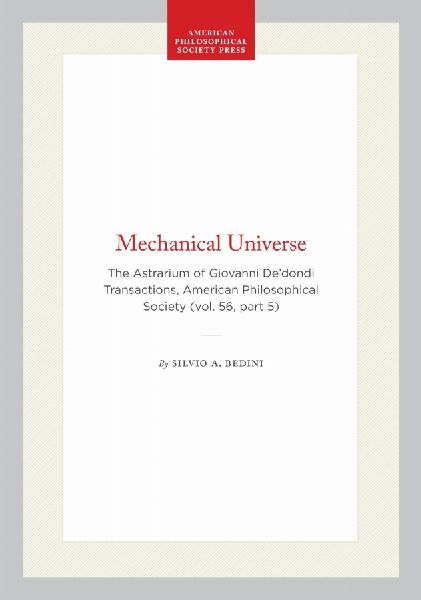 Mechanical Universe: The Astrarium of Giovanni De'dondi Transactions, American Philosophical Society (Vol. 56, Part 5)