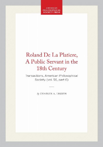 Roland de la Platiere, a Public Servant in the 18th Century: Transactions, American Philosophical Society (Vol. 56, Part 6)