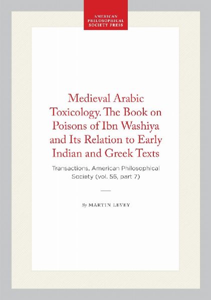 Medieval Arabic Toxicology. the Book on Poisons of Ibn Washiya and Its Relation to Early Indian and Greek Texts: Transactions, American Philosophical Society (Vol. 56, Part 7)