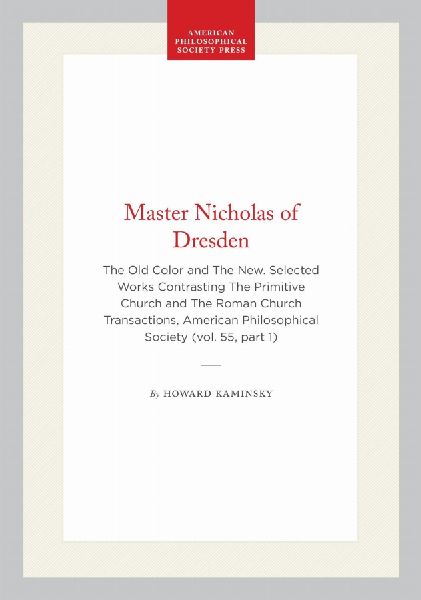 Master Nicholas of Dresden: The Old Color and the New. Selected Works Contrasting the Primitive Church and the Roman Church Transactions, American Philosophical Society (Vol. 55, Part 1)