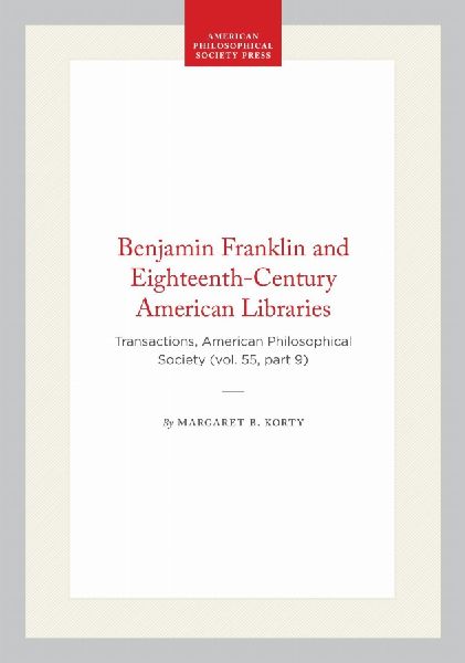 Benjamin Franklin and Eighteenth-Century American Libraries: Transactions, American Philosophical Society (Vol. 55, Part 9)