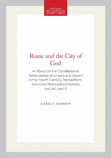 Rome and the City of God: An Essay on the Constitutional Relationships of Empire and Church in the Fourth Century Transactions, American Philosophical Society (Vol. 54, Part 1)