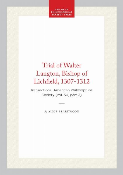 Trial of Walter Langton, Bishop of Lichfield, 1307-1312: Transactions, American Philosophical Society (Vol. 54, Part 3)