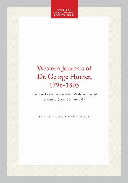 Western Journals of Dr. George Hunter, 1796-1805: Transactions, American Philosophical Society (Vol. 53, Part 4)