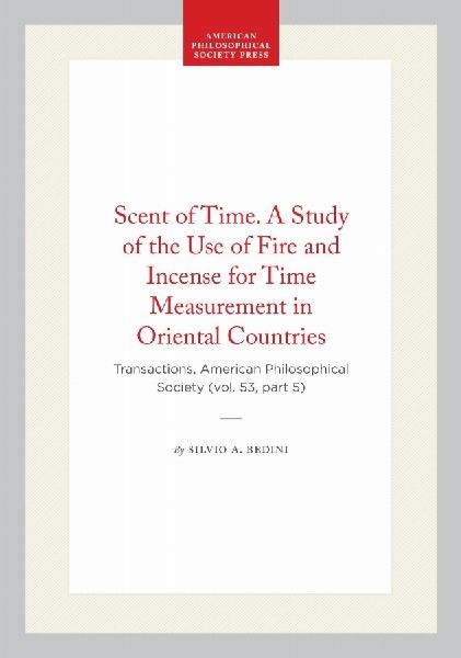 Scent of Time. a Study of the Use of Fire and Incense for Time Measurement in Oriental Countries: Transactions, American Philosophical Society (Vol. 53, Part 5)