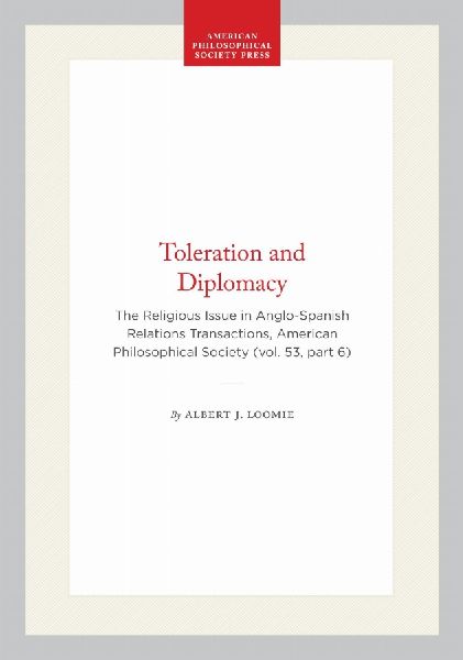Toleration and Diplomacy: The Religious Issue in Anglo-Spanish Relations Transactions, American Philosophical Society (Vol. 53, Part 6)