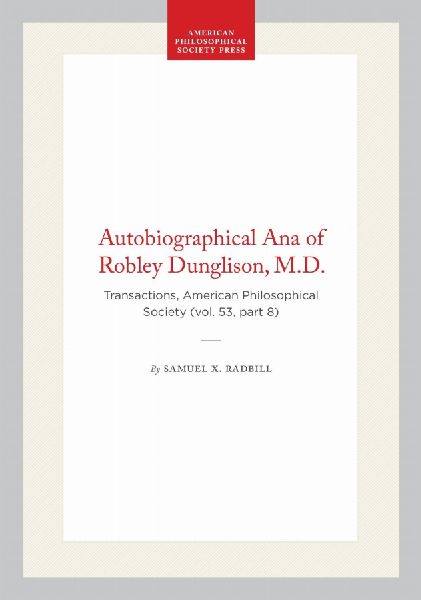 Autobiographical Ana of Robley Dunglison, M.D.: Transactions, American Philosophical Society (Vol. 53, Part 8)