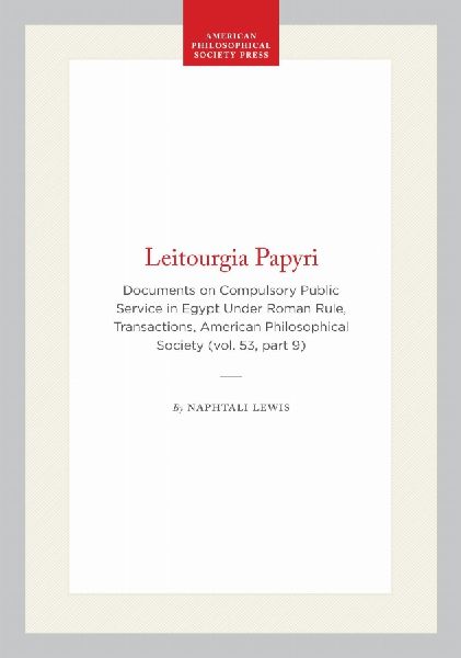 Leitourgia Papyri: Documents on Compulsory Public Service in Egypt Under Roman Rule, Transactions, American Philosophical Society (Vol. 53, Part 9)