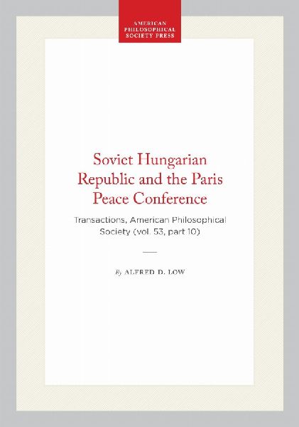 Soviet Hungarian Republic and the Paris Peace Conference: Transactions, American Philosophical Society (Vol. 53, Part 10)