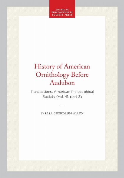 History of American Ornithology Before Audubon: Transactions, American Philosophical Society (Vol. 41, Part 3)