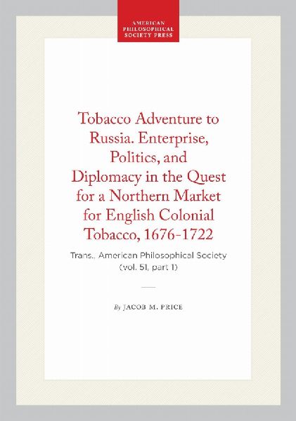 Tobacco Adventure to Russia. Enterprise, Politics, and Diplomacy in the Quest for a Northern Market for English Colonial Tobacco, 1676-1722: Trans., American Philosophical Society (Vol. 51, Part 1)