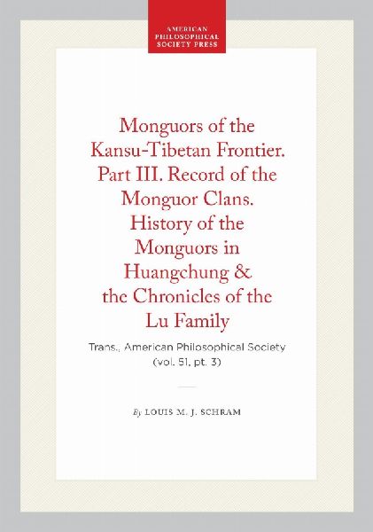 Monguors of the Kansu-Tibetan Frontier. Part III. Record of the Monguor Clans. History of the Monguors in Huangchung & the Chronicles of the Lu Family: Trans., American Philosophical Society (Vol. 51, Pt. 3)