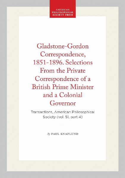Gladstone-Gordon Correspondence, 1851-1896. Selections from the Private Correspondence of a British Prime Minister and a Colonial Governor: Transactions, American Philosophical Society (Vol. 51, Part 4)