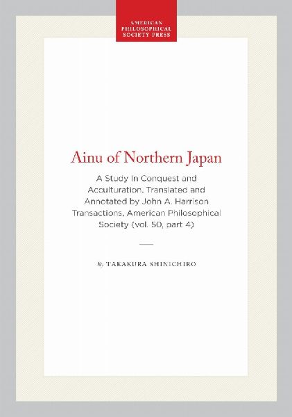 Ainu of Northern Japan: A Study in Conquest and Acculturation. Translated and Annotated by John A. Harrison Transactions, American Philosophical Society (Vol. 50, Part 4)