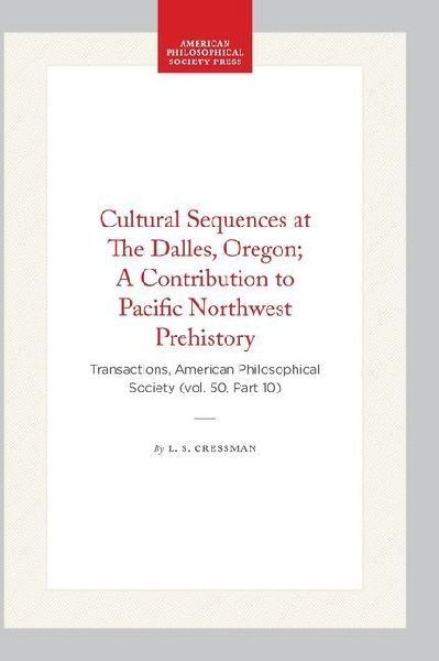 Cultural Sequences at the Dalles, Oregon; A Contribution to Pacific Northwest Prehistory: Transactions, American Philosophical Society (Vol. 50, Part 10)