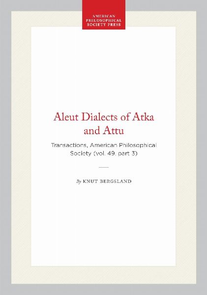 Aleut Dialects of Atka and Attu: Transactions, American Philosophical Society (Vol. 49, Part 3)