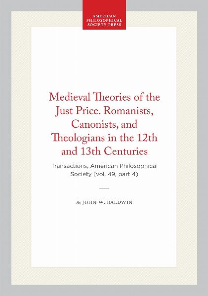 Medieval Theories of the Just Price. Romanists, Canonists, and Theologians in the 12th and 13th Centuries: Transactions, American Philosophical Society (Vol. 49, Part 4)