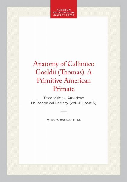 Anatomy of Callimico Goeldii (Thomas). a Primitive American Primate: Transactions, American Philosophical Society (Vol. 49, Part 5)