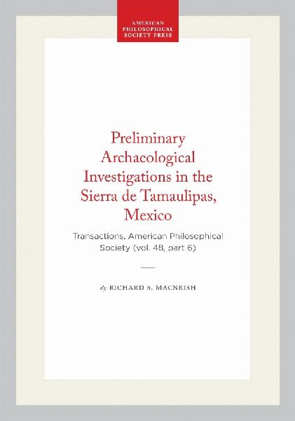 Preliminary Archaeological Investigations in the Sierra de Tamaulipas, Mexico: Transactions, American Philosophical Society (Vol. 48, Part 6)