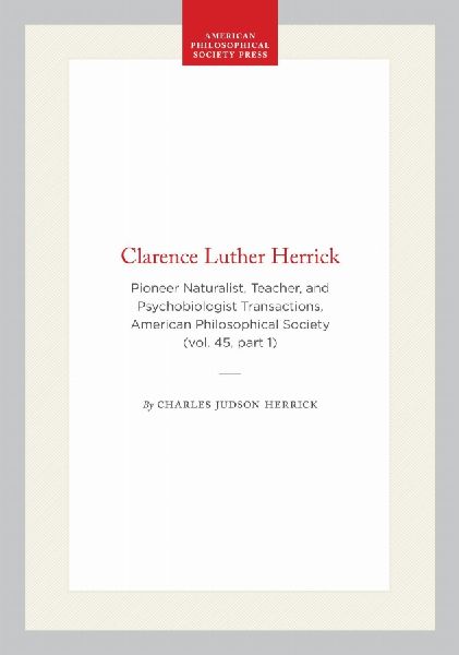 Clarence Luther Herrick: Pioneer Naturalist, Teacher, and Psychobiologist Transactions, American Philosophical Society (Vol. 45, Part 1)