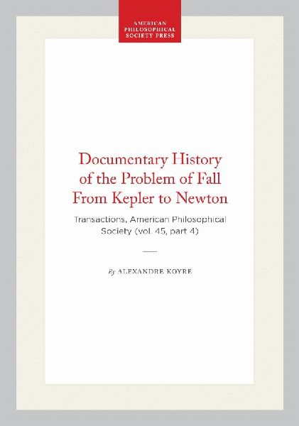Documentary History of the Problem of Fall from Kepler to Newton: Transactions, American Philosophical Society (Vol. 45, Part 4)