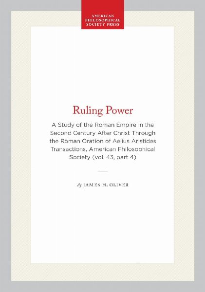 Ruling Power: A Study of the Roman Empire in the Second Century After Christ Through the Roman Oration of Aelius Aristides Transactions, American Philosophical Society (Vol. 43, Part 4)