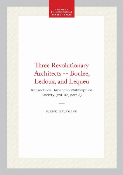 Three Revolutionary Architects -- Boulee, Ledoux, and Lequeu: Transactions, American Philosophical Society (Vol. 42, Part 3)