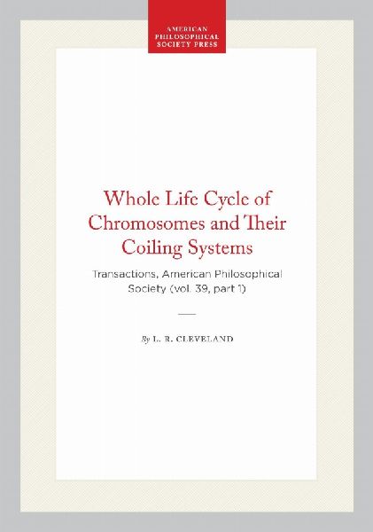 Whole Life Cycle of Chromosomes and Their Coiling Systems: Transactions, American Philosophical Society (Vol. 39, Part 1)