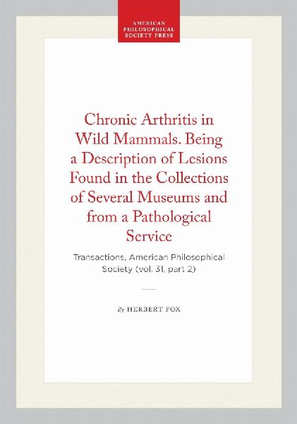 Chronic Arthritis in Wild Mammals. Being a Description of Lesions Found in the Collections of Several Museums and from a Pathological Service: Transactions, American Philosophical Society (Vol. 31, Part 2)