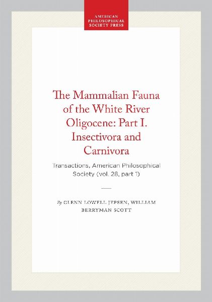 The Mammalian Fauna of the White River Oligocene: Part I. Insectivora and Carnivora: Transactions, American Philosophical Society (Vol. 28, Part 1)