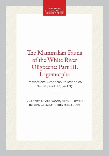 The Mammalian Fauna of the White River Oligocene: Part III. Lagomorpha: Transactions, American Philosophical Society (Vol. 28, Part 3)