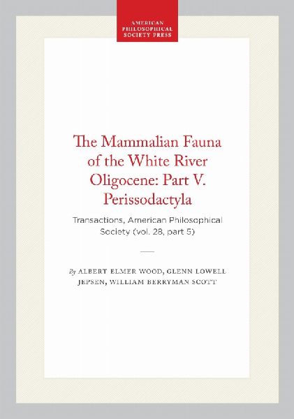 The Mammalian Fauna of the White River Oligocene: Part V. Perissodactyla: Transactions, American Philosophical Society (Vol. 28, Part 5)