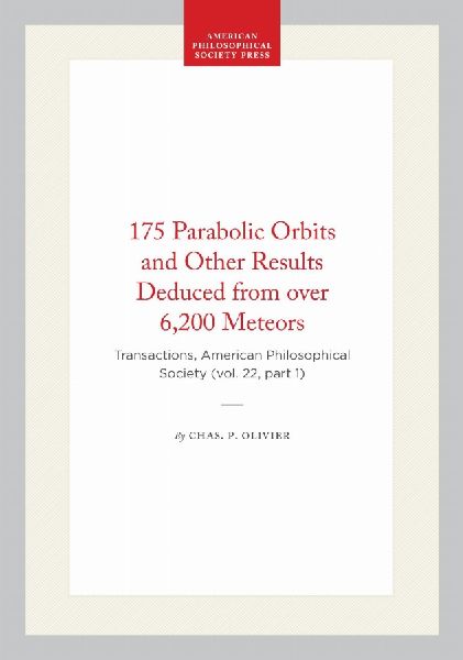 175 Parabolic Orbits and Other Results Deduced from Over 6,200 Meteors: Transactions, American Philosophical Society (Vol. 22, Part 1)