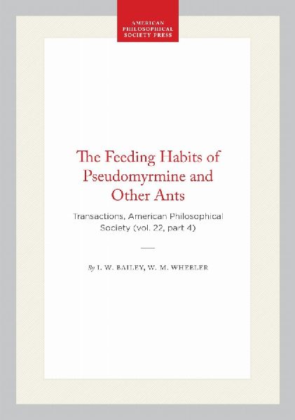 The Feeding Habits of Pseudomyrmine and Other Ants: Transactions, American Philosophical Society (Vol. 22, Part 4)