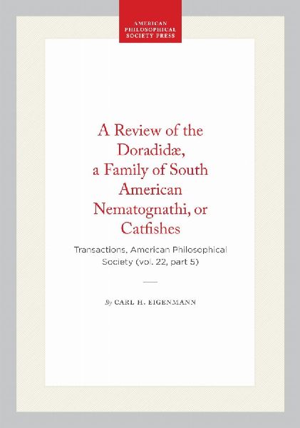 A Review of the Doradidæ, a Family of South American Nematognathi, or Catfishes: Transactions, American Philosophical Society (Vol. 22, Part 5)