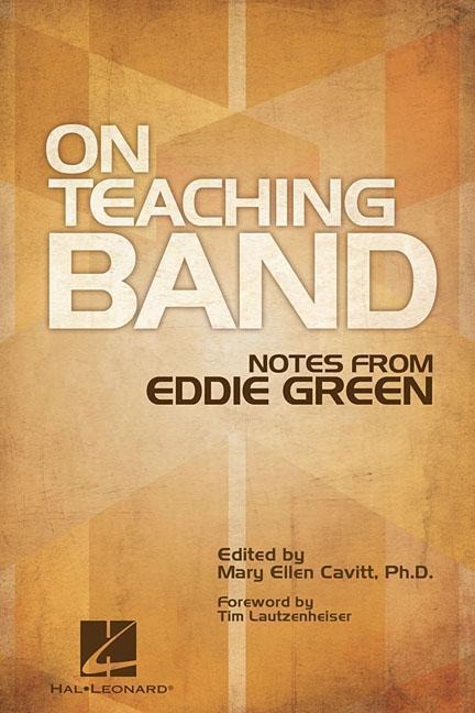 On Teaching Band Notes from Eddie Green Essential Guide for Band Directors and Music Educators Teaching Techniques, Wind Instruction, and Program Organization Expert Advice for Conductors
