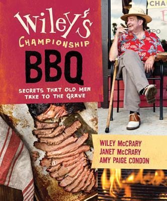 Wiley's Championship BBQ: Secrets That Old Men Take to the Grave