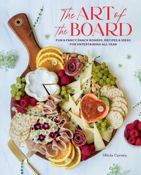 Art of the Board,The: Fun & Fancy Snack Boards, Recipes & Ideas for Entertaining All Year