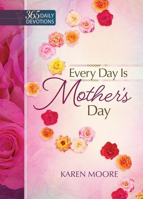 Every Day Is Mothers Day: One Year Devotional