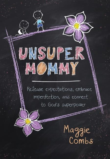Unsupermommy: Release Expectations, Embrace Imperfection, and Connect to Gods Superpower
